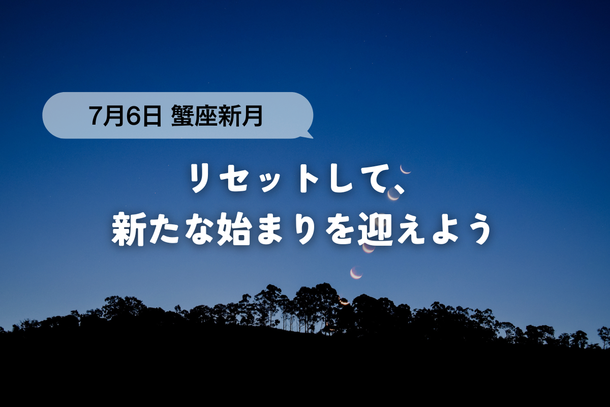 【7月6日｜蟹座新月】リセットして、新たな始まりを迎えよう